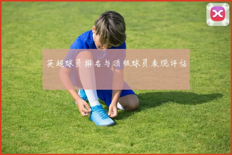 英超球员排名与顶级球员表现评估