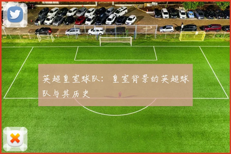 英超皇室球队：皇室背景的英超球队与其历史