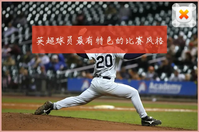 英超球员最有特色的比赛风格