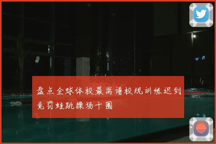 盘点全球体校最离谱校规训练迟到竟罚蛙跳操场十圈