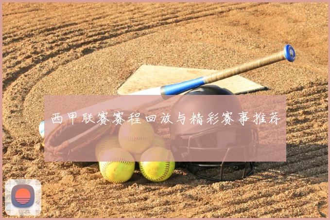 西甲联赛赛程回放与精彩赛事推荐