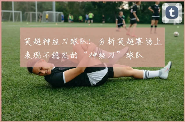 英超神经刀球队：分析英超赛场上表现不稳定的“神经刀”球队