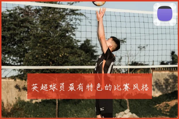 英超球员最有特色的比赛风格