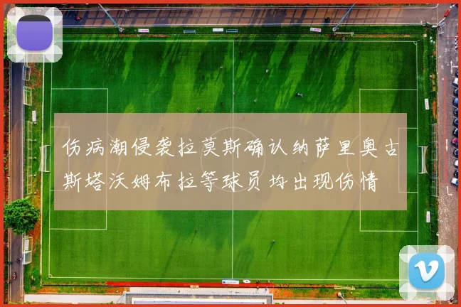 伤病潮侵袭拉莫斯确认纳萨里奥古斯塔沃姆布拉等球员均出现伤情